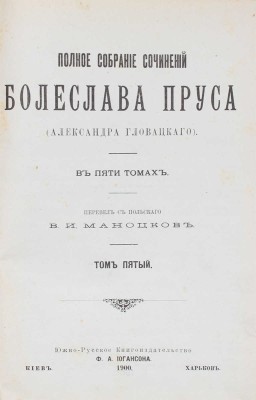 Прус Б. Полное собрание сочинений Болеслава Пруса (Александра Гловацкого). [В 5 т.]. Т. 1—5. Киев; Харьков, 1899—1900.